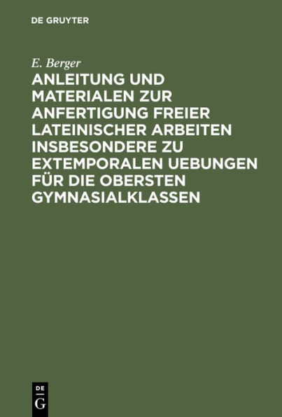 Anleitung und Materialen zur Anfertigung freier lateinischer Arbeiten insbesondere zu extemporalen Uebungen für die obersten Gymnasialklassen