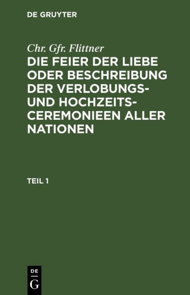 Chr. Gfr. Flittner: Die Feier der Liebe oder Beschreibung der Verlobungs- und Hochzeits-Ceremonieen aller Nationen. Teil 1