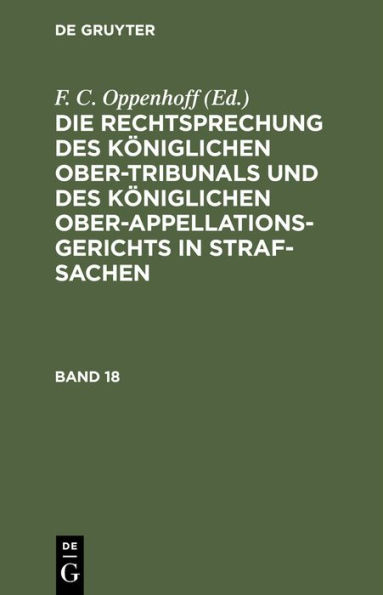 Die Rechtsprechung des K niglichen Ober-Tribunals und des K niglichen Ober-Appellations-Gerichts in Straf-Sachen. Band 18