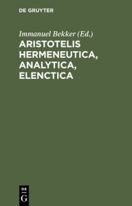 Title: Aristotelis Hermeneutica, Analytica, Elenctica, Author: Immanuel Bekker