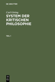 Title: Carl Göring: System der kritischen Philosophie. Teil 1, Author: Carl Göring