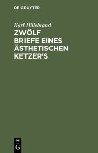 Title: Zwölf Briefe eines ästhetischen Ketzer's, Author: Karl Hillebrand