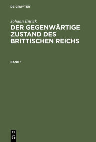 Title: Johann Entick: Der gegenwärtige Zustand des brittischen Reichs. Band 1, Author: Johann Entick