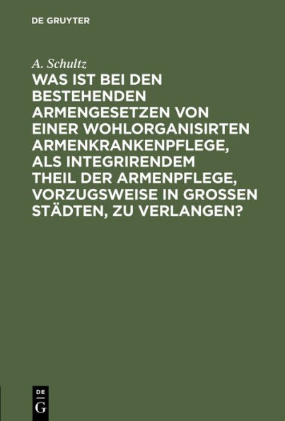 Was ist bei den bestehenden Armengesetzen von einer wohlorganisirten Armenkrankenpflege, als integrirendem Theil der Armenpflege, vorzugsweise in grossen Städten, zu verlangen?