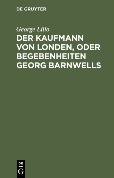 Der Kaufmann von Londen, oder Begebenheiten Georg Barnwells: Ein bürgerliches Trauerspiel