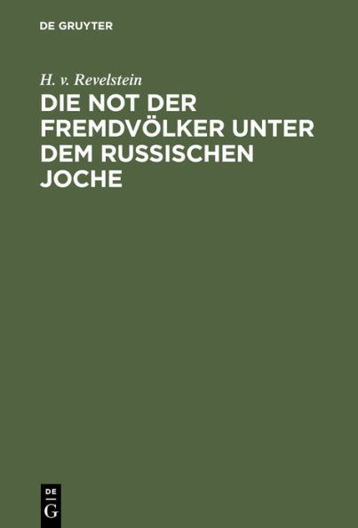 Die Not der Fremdvölker unter dem russischen Joche: [Finnland, die Ostseeprovinzen, Litauen und Polen, die Ukraine und Weißrussland, Beßarabien, der Kaukasus]