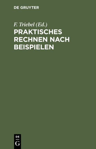 Praktisches Rechnen nach Beispielen: Rechen-Leitfaden f r alle Berufsst nde. Nebst einem Verzeichnis der unteilbaren Zahlen (Primzahlen) bis 10.000 und einem Anhang f r Papierberechnung