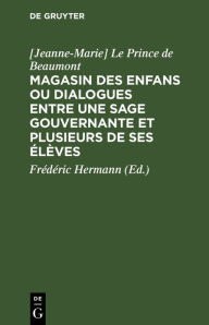 Title: Magasin des enfans ou dialogues entre une sage gouvernante et plusieurs de ses élèves, Author: [Jeanne-Marie] Le Prince de Beaumont