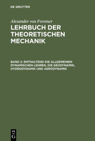 Title: Enthaltend die allgemeinen dynamischen Lehren, die Geodynamik, Hydrodynamik und Aerodynamik, Author: Alexander von Forstner