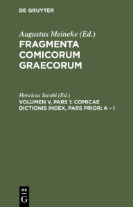 Title: Comicae Dictionis Index, Pars Prior: A - I: Praemissa Sunt Ad Fragmenta Comicorum Add. Et Corr., Author: Henricus Iacobi