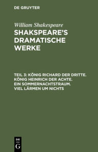 Title: K nig Richard der Dritte. K nig Heinrich der Achte. Ein Sommernachtstraum. Viel L rmen um Nichts, Author: William Shakespeare