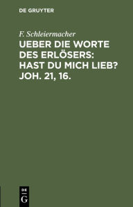 Title: Ueber die Worte des Erlösers: Hast Du mich lieb? Joh. 21, 16.: Predigt am Sonntage Cantate 1823 in der Dreifaltigkeitskirche, Author: F. Schleiermacher