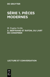 Title: Bertrand et Raton, ou l'art de conspirer: Com die en cinq actes et en prose, Author: M. Eug ne Scribe