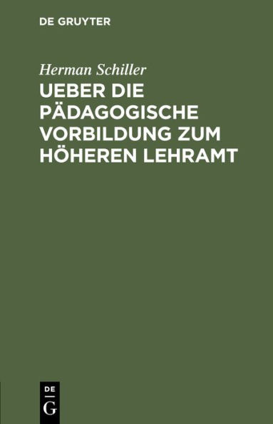 Ueber die pädagogische Vorbildung zum höheren Lehramt: Eine Akademische Antrittsrede