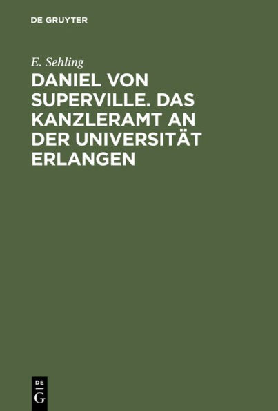 Daniel von Superville. Das Kanzleramt an der Universität Erlangen: Ein Beitrag zur Universitätsgeschichte. Festschrift zum 150jährigen Jubiläum der Universität Erlangen