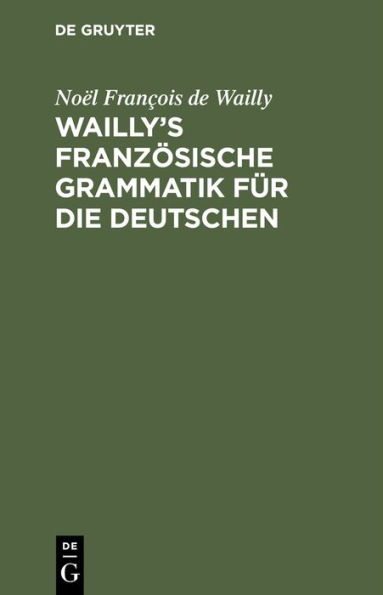 Wailly's französische Grammatik für die Deutschen: Durch die Verfasser des Dictionnaire à l'usage des deux Nations