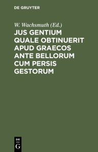 Title: Jus gentium quale obtinuerit apud Graecos ante bellorum cum Persis gestorum, Author: W. Wachsmuth