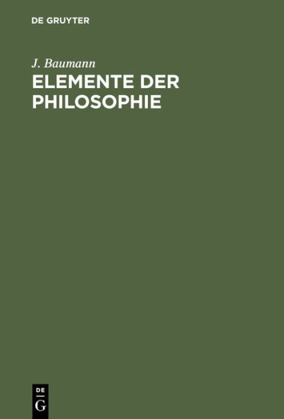 Elemente der Philosophie: Logik, Erkenntnistheorie und Metaphysik, Moral (Praktische Psychologie). Für das akademische Studium und zum Selbstunterricht