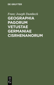 Title: Geographia Pagorum Vetustae Germaniae Cisrhenanorum: Proxime Quidem Rhenum a Basilea Ad Moenum Fl. Sitorum, Quales Fere Saec. XII. Fuere, Author: Franz Joseph Dumbeck