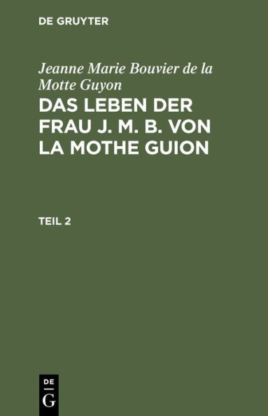 Jeanne Marie Bouvier de la Motte Guyon: Das Leben der Frau J. M. B. von la Mothe Guion. Teil