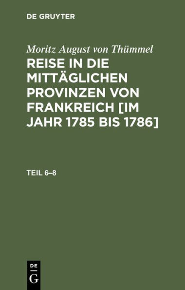 Moritz August von Thümmel: Reise in die mittäglichen Provinzen von Frankreich [im Jahr 1785 bis 1786]. Teil 6-8