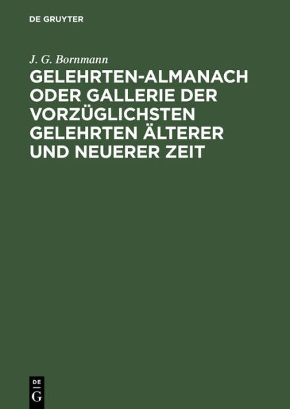 Gelehrten-Almanach oder Gallerie der vorzüglichsten Gelehrten älterer und neuerer Zeit: Nebst einem vollständigen Register