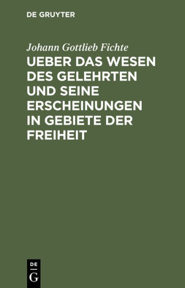 Ueber das Wesen des Gelehrten und seine Erscheinungen in Gebiete der Freiheit: In öffentlichen Vorlesungen, gehalten zu Erlangen, im Sommer-Halbjahre 1805