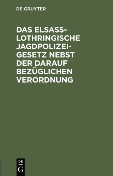 Das Elsa -Lothringische Jagdpolizeigesetz nebst der darauf bez glichen Verordnung: Gesetz betreffend die Jagdpolizei vom 7. Mai 1883 nebst der darauf bez glichen Verordnung, Textausgabe mit franz sischer bersetzung und Anmerkungen von einem Mitgliede des