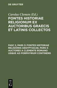 Title: Fontes Historiae Religionis Aegyptiacae, Pars 3: Auctores a Clemente Romano Usque Ad Porphyrium Continens, Author: Carolus Clemen