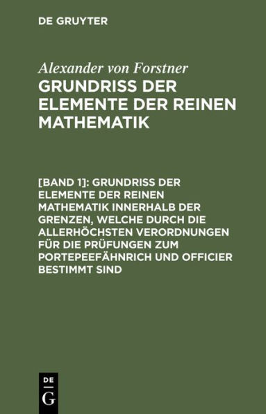 Grundriss der Elemente der reinen Mathematik innerhalb der Grenzen, welche durch die allerhöchsten Verordnungen für die Prüfungen zum Portepeefähnrich und Officier bestimmt sind