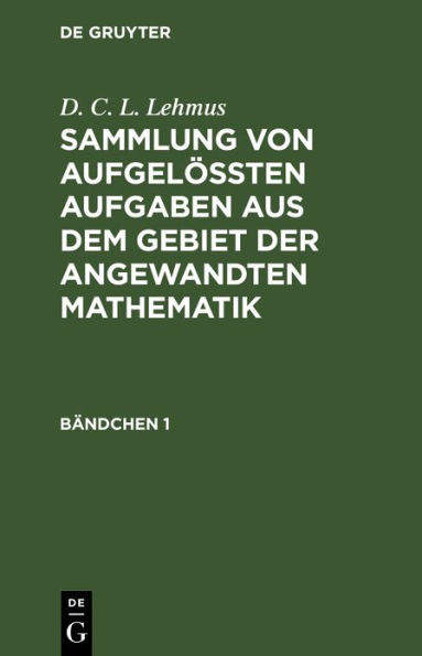 D. C. L. Lehmus: Sammlung von aufgelößten Aufgaben aus dem Gebiet der angewandten Mathematik. Bändchen 1