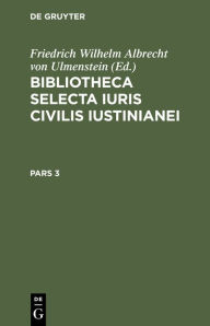 Title: Bibliotheca Selecta Iuris Civilis Iustinianei. Pars 3, Author: Friedrich Wilhelm Albrecht von Ulmenstein