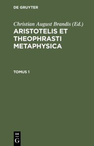 Title: Aristotelis Et Theophrasti Metaphysica. Tomus 1, Author: Christian August Brandis