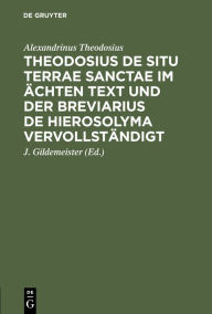 Title: Theodosius De situ terrae sanctae im ächten Text und der Breviarius de Hierosolyma vervollständigt, Author: Alexandrinus Theodosius