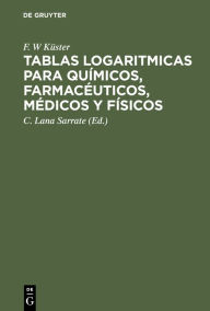 Title: Tablas logaritmicas para químicos, farmacéuticos, médicos y físicos, Author: F. W K ster