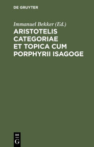 Title: Aristotelis Categoriae Et Topica Cum Porphyrii Isagoge, Author: Immanuel Bekker