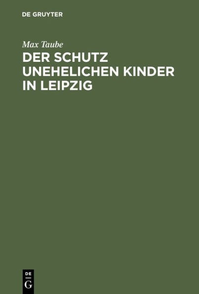 Der Schutz Unehelichen Kinder in Leipzig: Eine Einrichtung Zur Fï¿½rsorge Ohne Findelhï¿½user