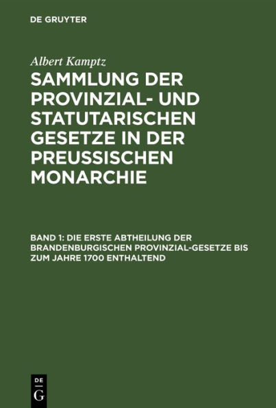 Die erste Abtheilung der Brandenburgischen Provinzial-Gesetze bis zum Jahre 1700 enthaltend