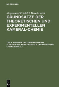 Title: Welcher die vorbereitenden elementaren Kenntnisse aus der Physik und Chemie enthält, Author: Siegesmund Friedrich Hermbstaedt