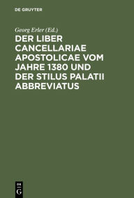 Title: Der Liber Cancellariae Apostolicae Vom Jahre 1380 Und Der Stilus Palatii Abbreviatus, Author: Georg Erler