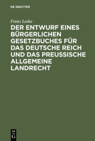 Title: Der Entwurf eines bürgerlichen Gesetzbuches für das Deutsche Reich und das Preußische Allgemeine Landrecht, Author: Franz Leske