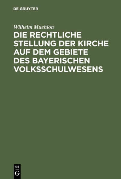 Die Rechtliche Stellung Der Kirche Auf Dem Gebiete Des Bayerischen Volksschulwesens