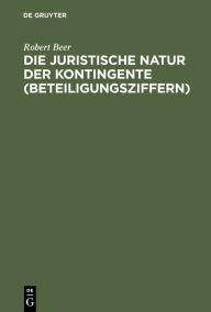 Title: Die Juristische Natur Der Kontingente (Beteiligungsziffern), Author: Robert Beer