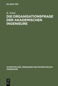 Title: Die Organisationsfrage Der Akademischen Ingenieure, Author: K Fried