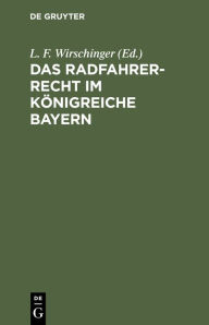 Title: Das Radfahrer-Recht im Königreiche Bayern, Author: L. F. Wirschinger