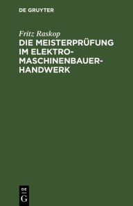 Title: Die Meisterprüfung im Elektro-Maschinenbauer-Handwerk: Lehr- und Hilfsbuch für die Vorbereitung zur Meisterprüfung. Handbuch für die Mitglieder der Meister-Prüfungskommission, Author: Fritz Raskop