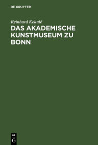 Title: Das akademische Kunstmuseum zu Bonn, Author: Reinhard Kekul