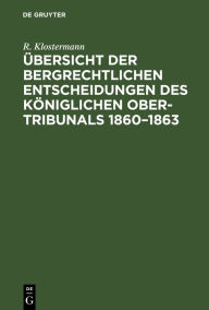 Title: Übersicht der bergrechtlichen Entscheidungen des Königlichen Ober-Tribunals 1860-1863, Author: R. Klostermann