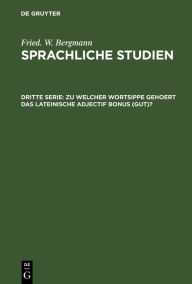 Title: Zu Welcher Wortsippe Gehoert Das Lateinische Adjectif Bonus (Gut)?, Author: Fried. W. Bergmann