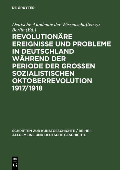 Revolution re Ereignisse und Probleme in Deutschland w hrend der Periode der Gro en Sozialistischen Oktoberrevolution 1917/1918: Beitr ge zum 40. Jahrestag der grossen sozialistischen Oktoberrevolution